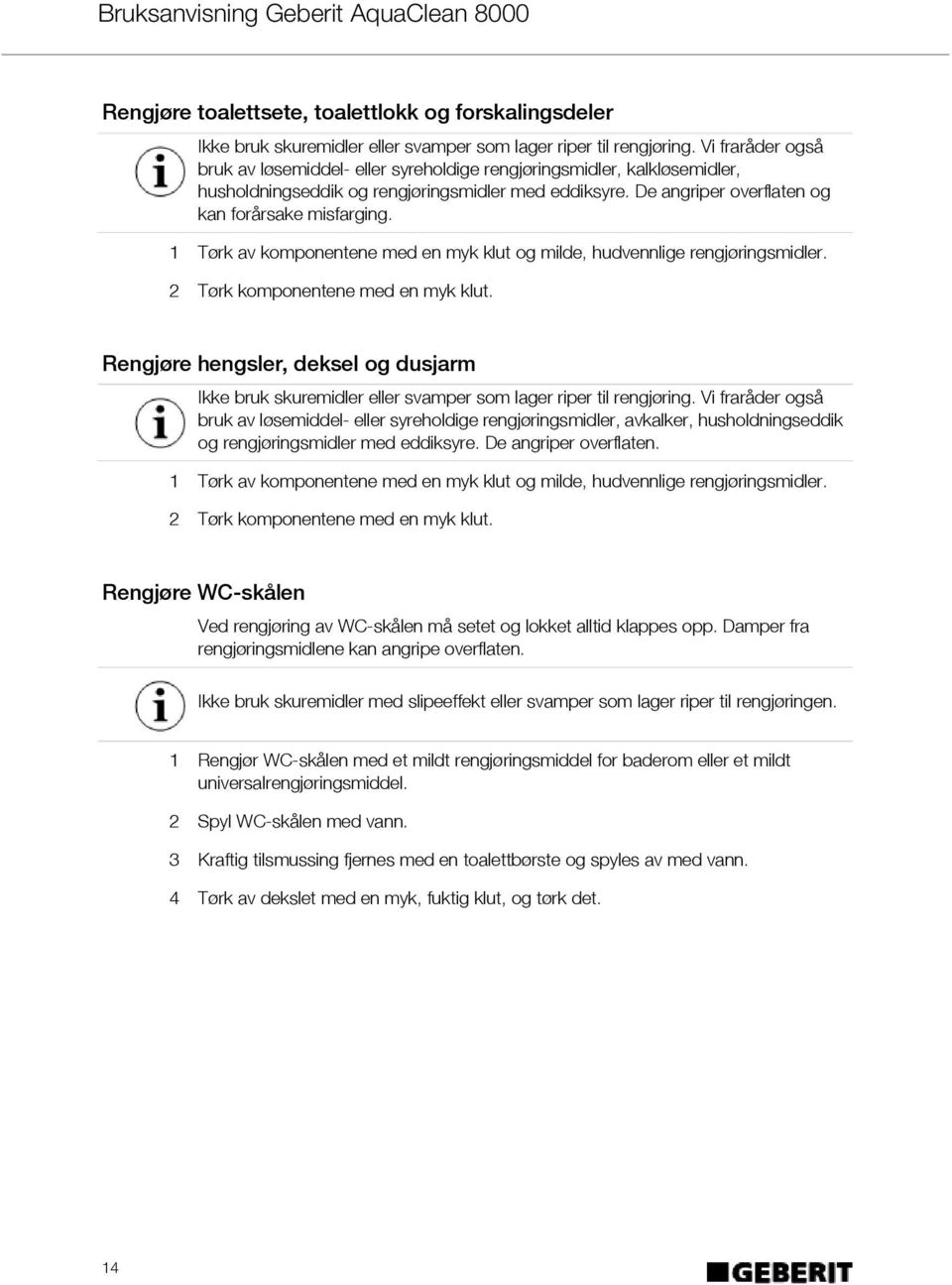 1 Tørk av komponentene med en myk klut og milde, hudvennlige rengjøringsmidler. 2 Tørk komponentene med en myk klut.