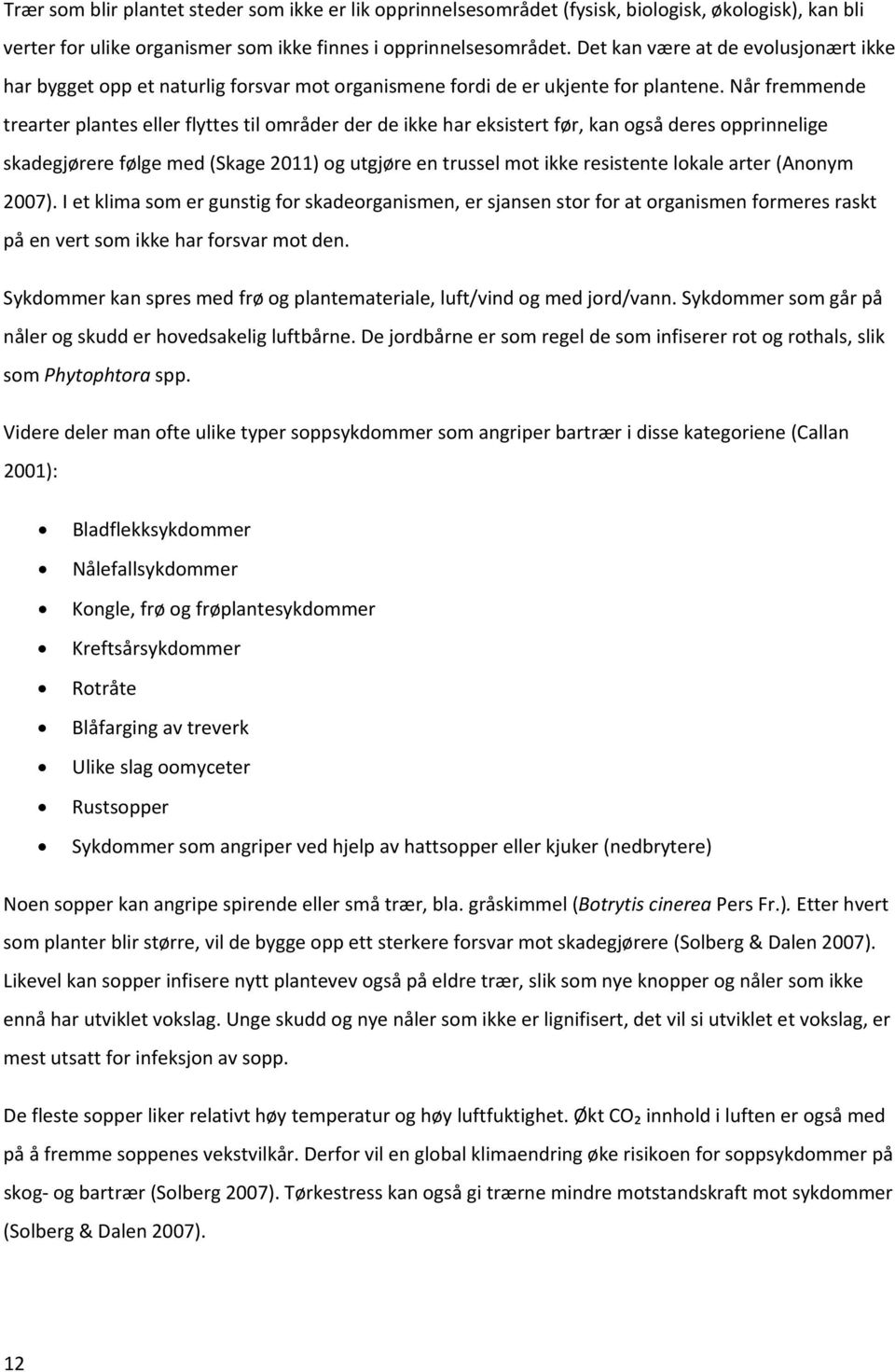 Når fremmende trearter plantes eller flyttes til områder der de ikke har eksistert før, kan også deres opprinnelige skadegjørere følge med (Skage 2011) og utgjøre en trussel mot ikke resistente