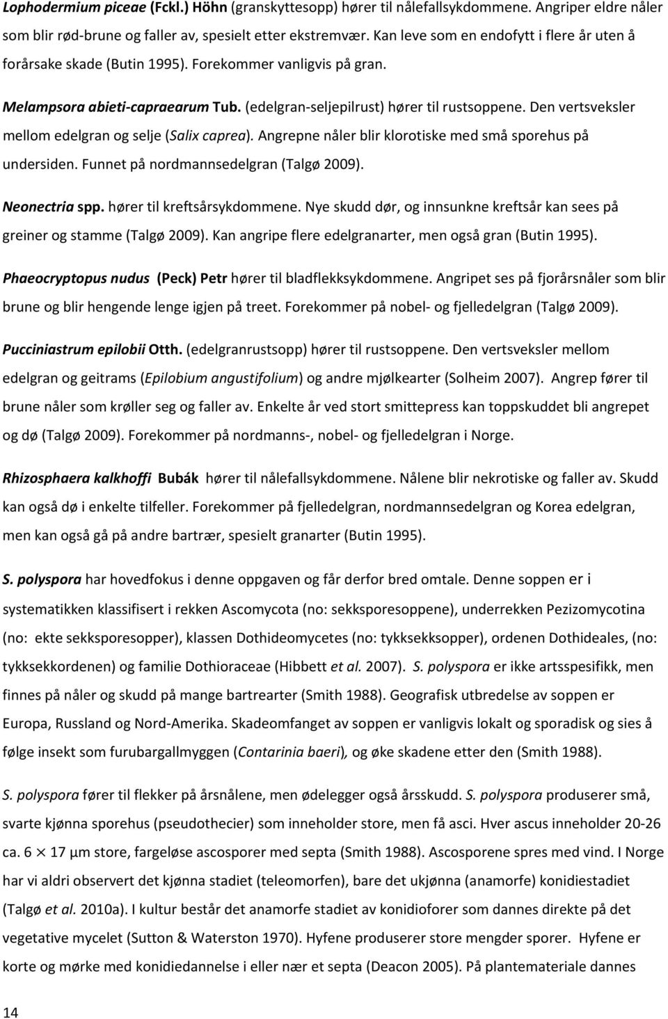 Den vertsveksler mellom edelgran og selje (Salix caprea). Angrepne nåler blir klorotiske med små sporehus på undersiden. Funnet på nordmannsedelgran (Talgø 2009). Neonectria spp.