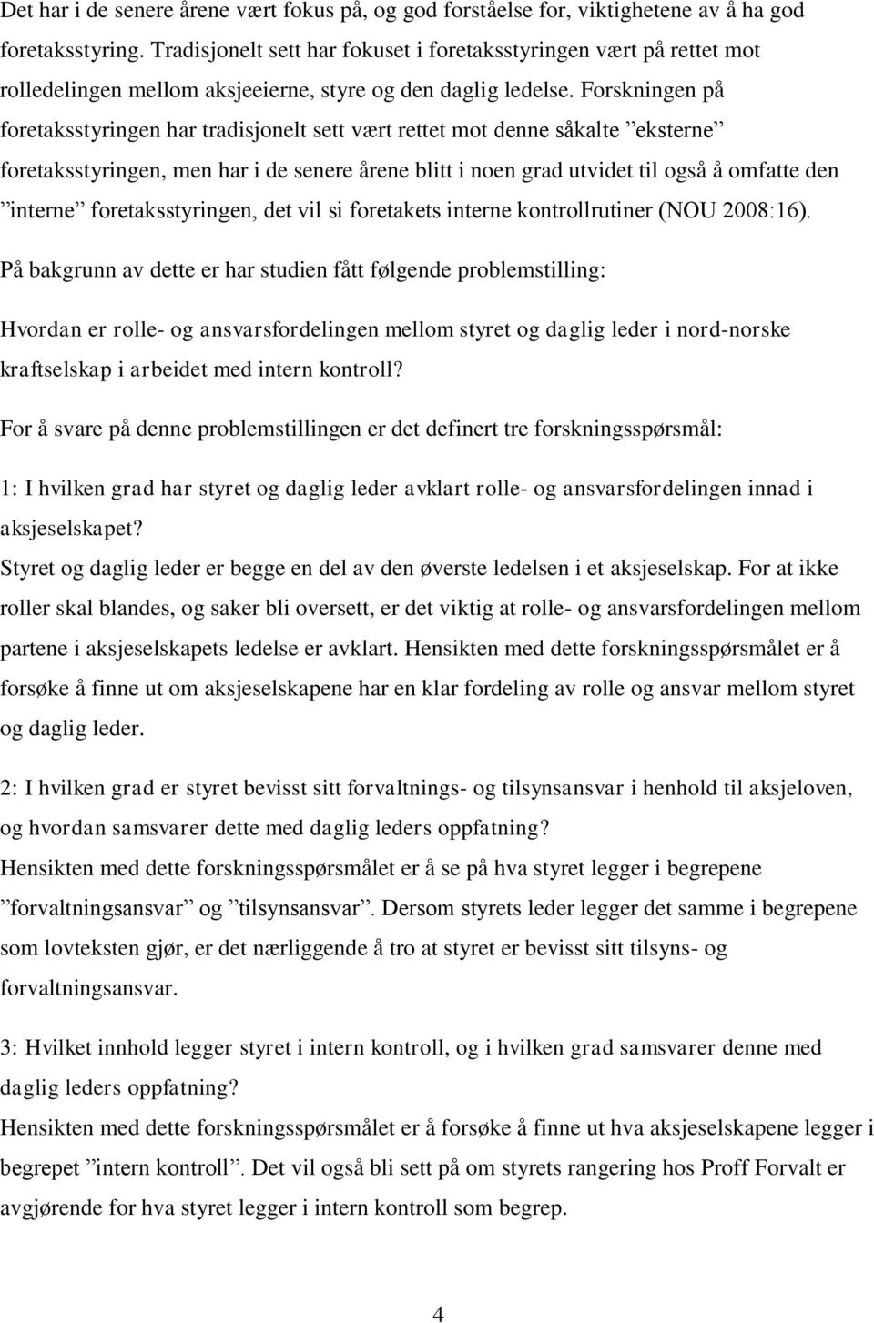 Forskningen på foretaksstyringen har tradisjonelt sett vært rettet mot denne såkalte ˮeksterneˮ foretaksstyringen, men har i de senere årene blitt i noen grad utvidet til også å omfatte den ˮinterneˮ