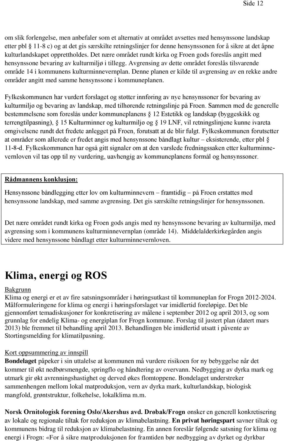 Avgrensing av dette området foreslås tilsvarende område 14 i kommunens kulturminnevernplan. Denne planen er kilde til avgrensing av en rekke andre områder angitt med samme hensynssone i kommuneplanen.