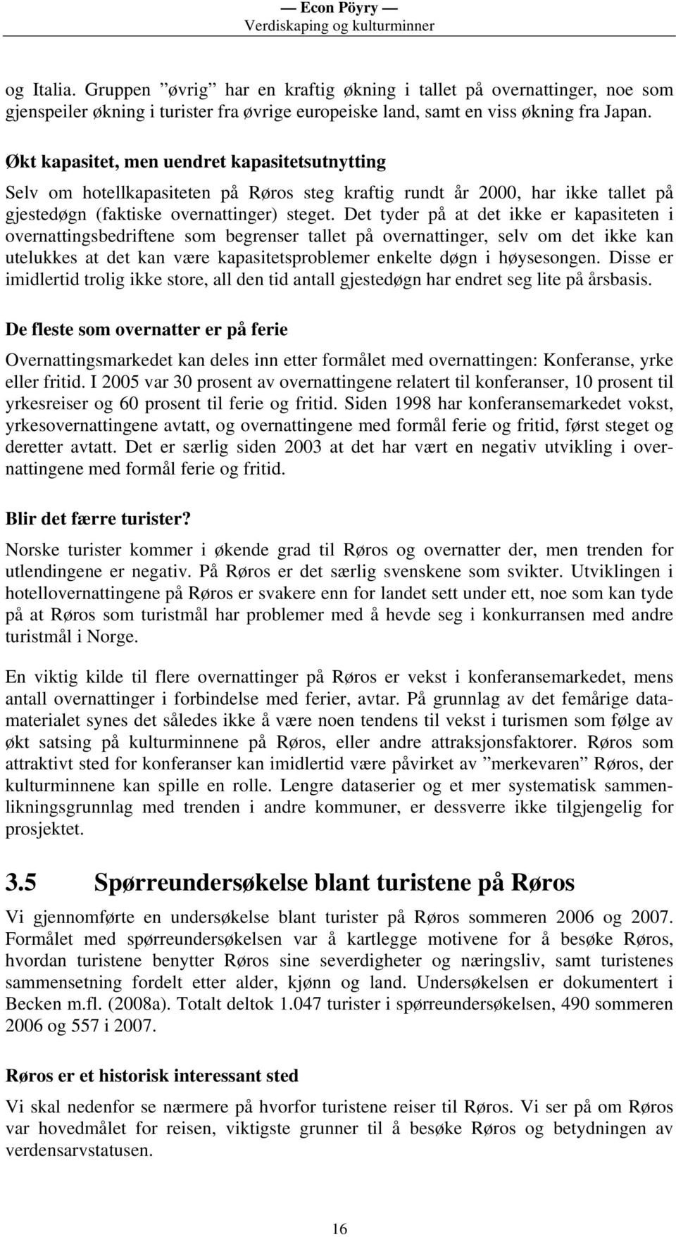 Det tyder på at det ikke er kapasiteten i overnattingsbedriftene som begrenser tallet på overnattinger, selv om det ikke kan utelukkes at det kan være kapasitetsproblemer enkelte døgn i høysesongen.