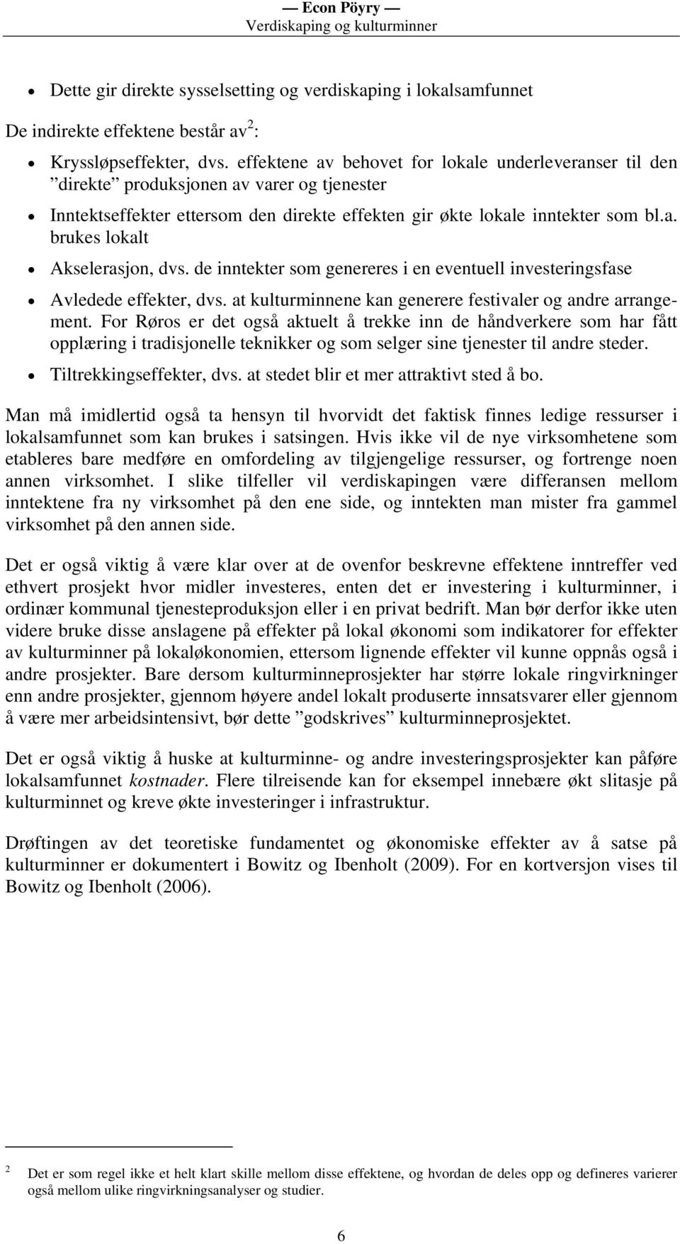 de inntekter som genereres i en eventuell investeringsfase Avledede effekter, dvs. at kulturminnene kan generere festivaler og andre arrangement.