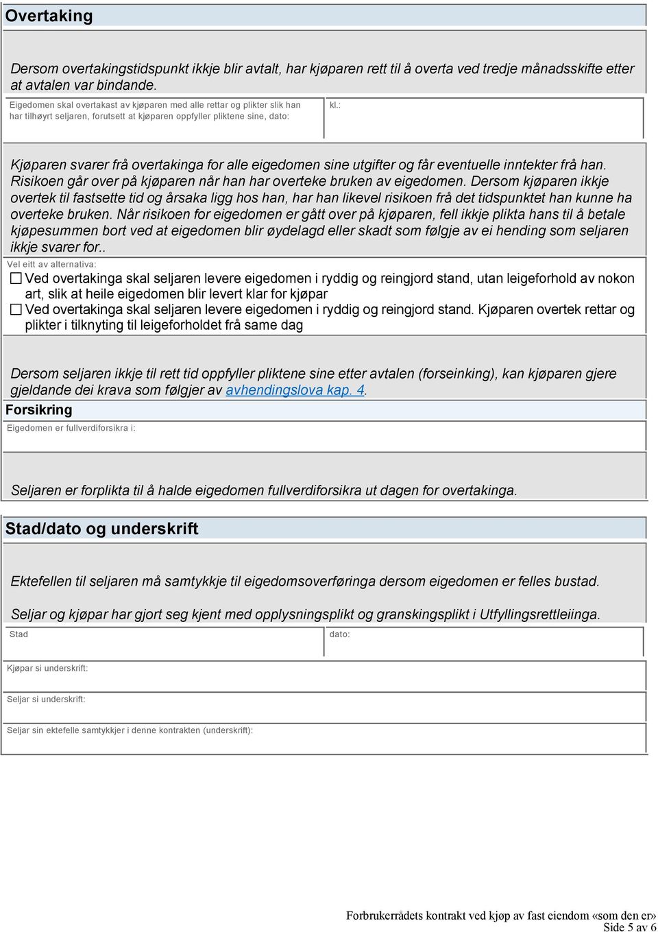 : Kjøparen svarer frå overtakinga for alle eigedomen sine utgifter og får eventuelle inntekter frå han. Risikoen går over på kjøparen når han har overteke bruken av eigedomen.