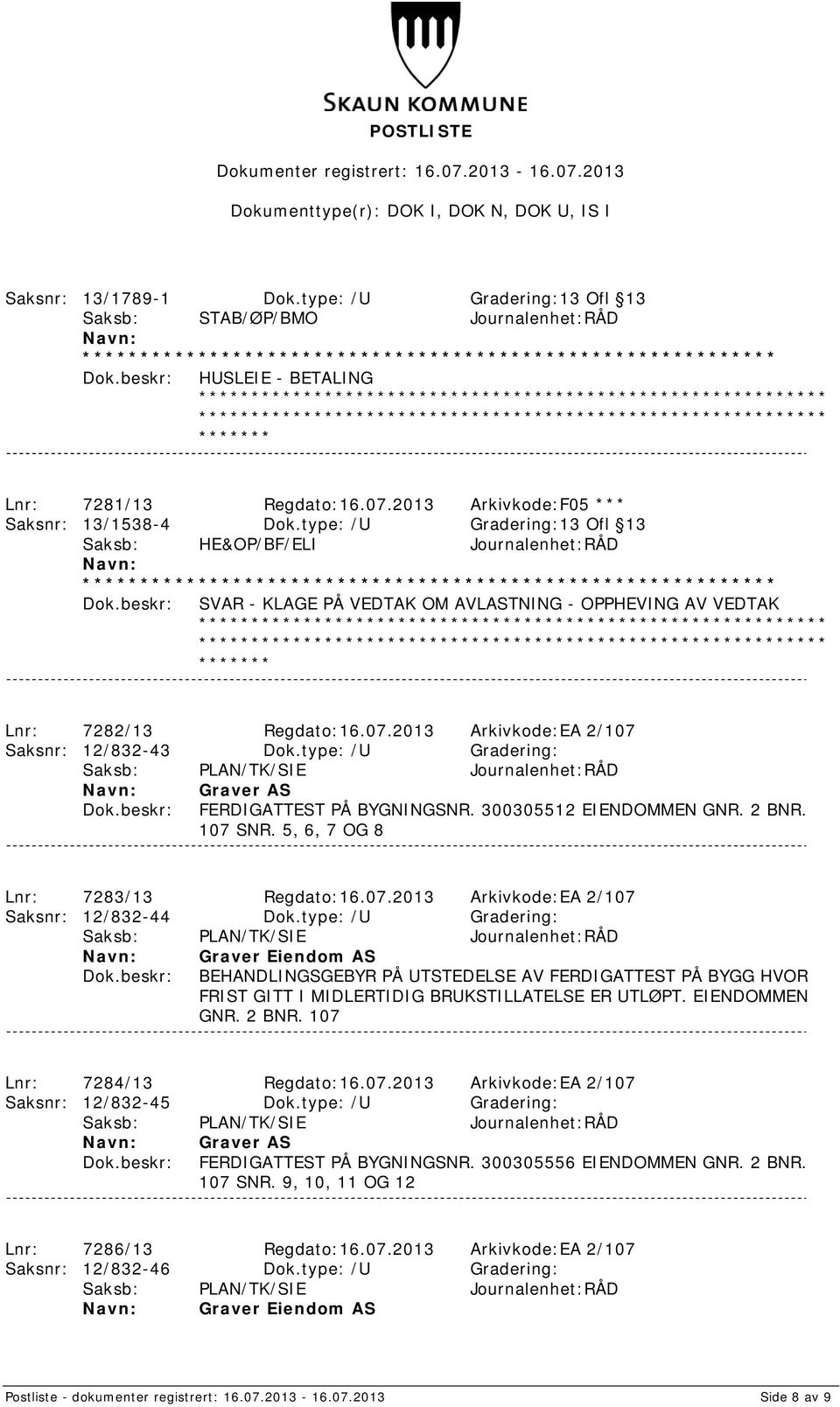 type: /U Gradering: Graver AS FERDIGATTEST PÅ BYGNINGSNR. 300305512 EIENDOMMEN GNR. 2 BNR. 107 SNR. 5, 6, 7 OG 8 Lnr: 7283/13 Regdato:16.07.2013 Arkivkode:EA 2/107 Saksnr: 12/832-44 Dok.