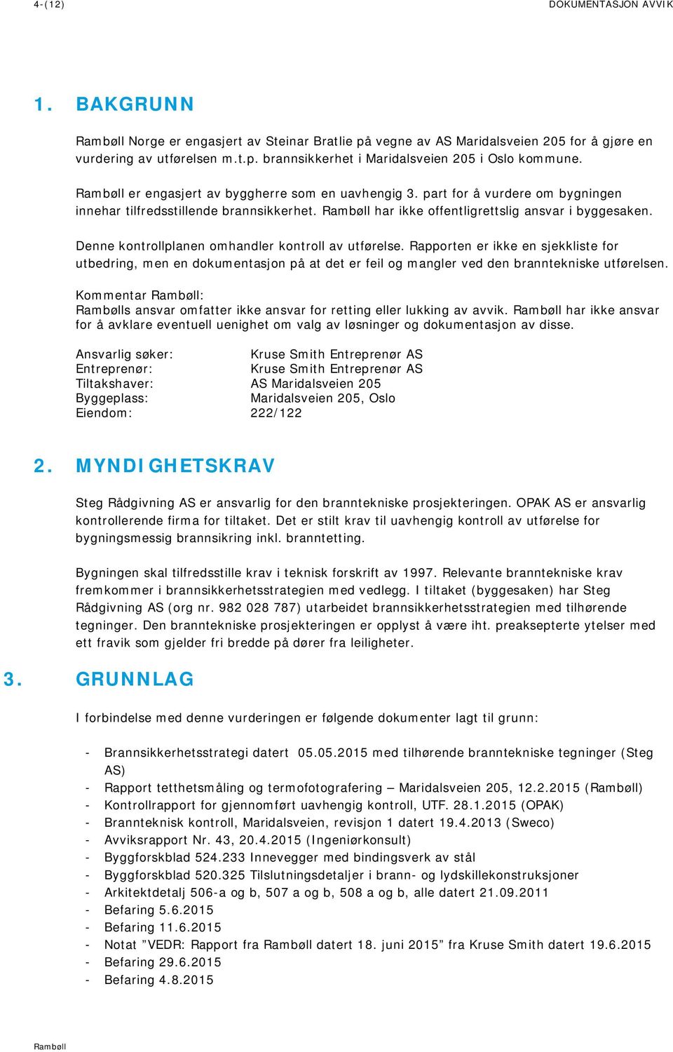 Denne kontrollplanen omhandler kontroll av utførelse. Rapporten er ikke en sjekkliste for utbedring, men en dokumentasjon på at det er feil og mangler ved den branntekniske utførelsen.