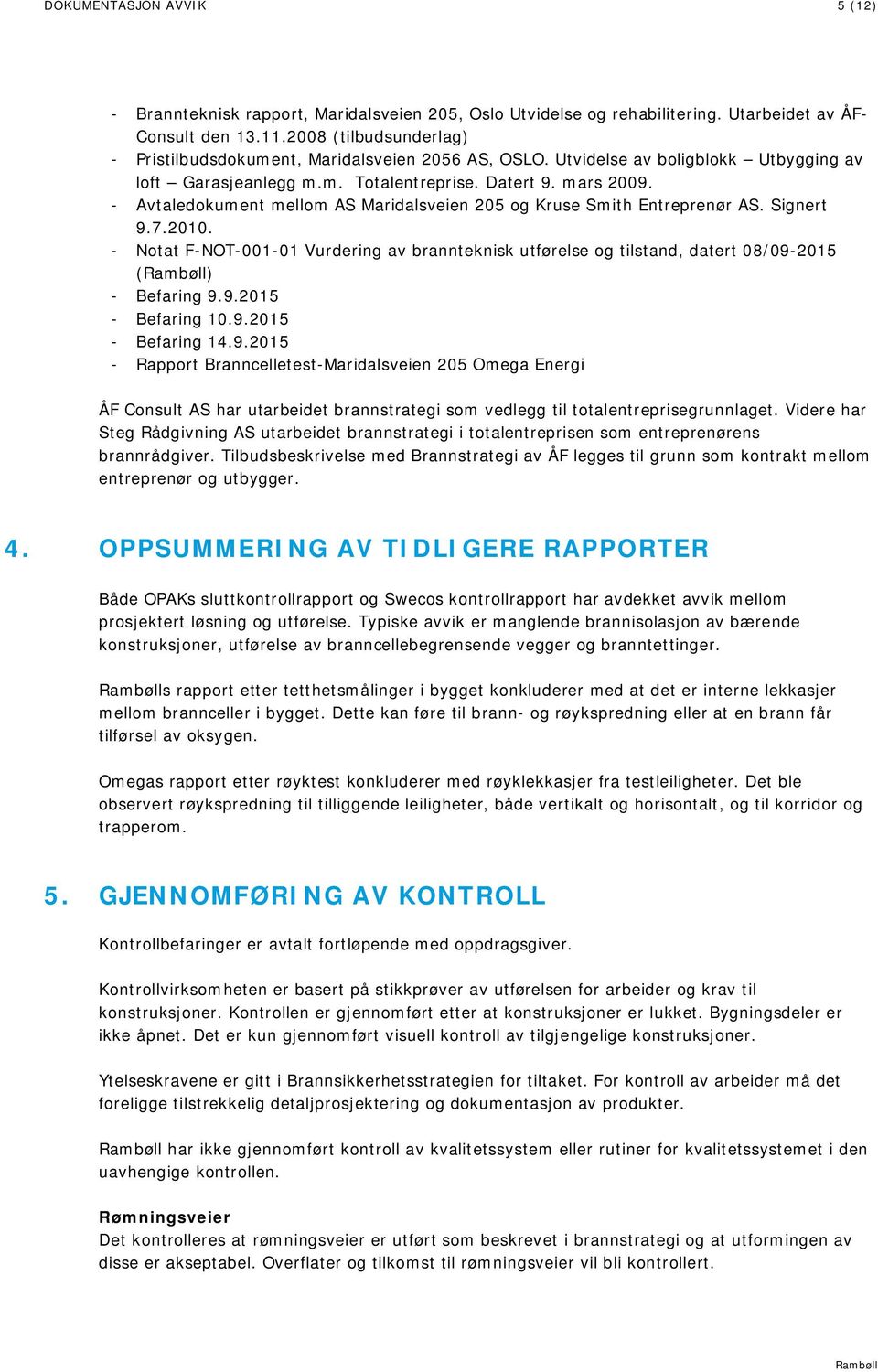 Avtaledokument mellom AS Maridalsveien 205 og Kruse Smith Entreprenør AS. Signert 9.7.2010. Notat FNOT00101 Vurdering av brannteknisk utførelse og tilstand, datert 08/092015 (Rambøll) Befaring 9.9.2015 Befaring 10.