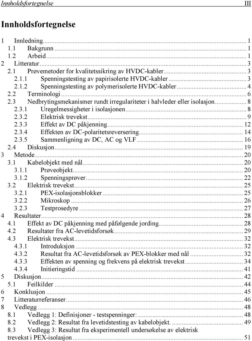 .. 8 2.3.2 Elektrisk trevekst... 9 2.3.3 Effekt av DC påkjenning... 12 2.3.4 Effekten av DC-polaritetsreversering... 14 2.3.5 Sammenligning av DC, AC og VLF... 16 2.4 Diskusjon... 19 3 Metode... 20 3.