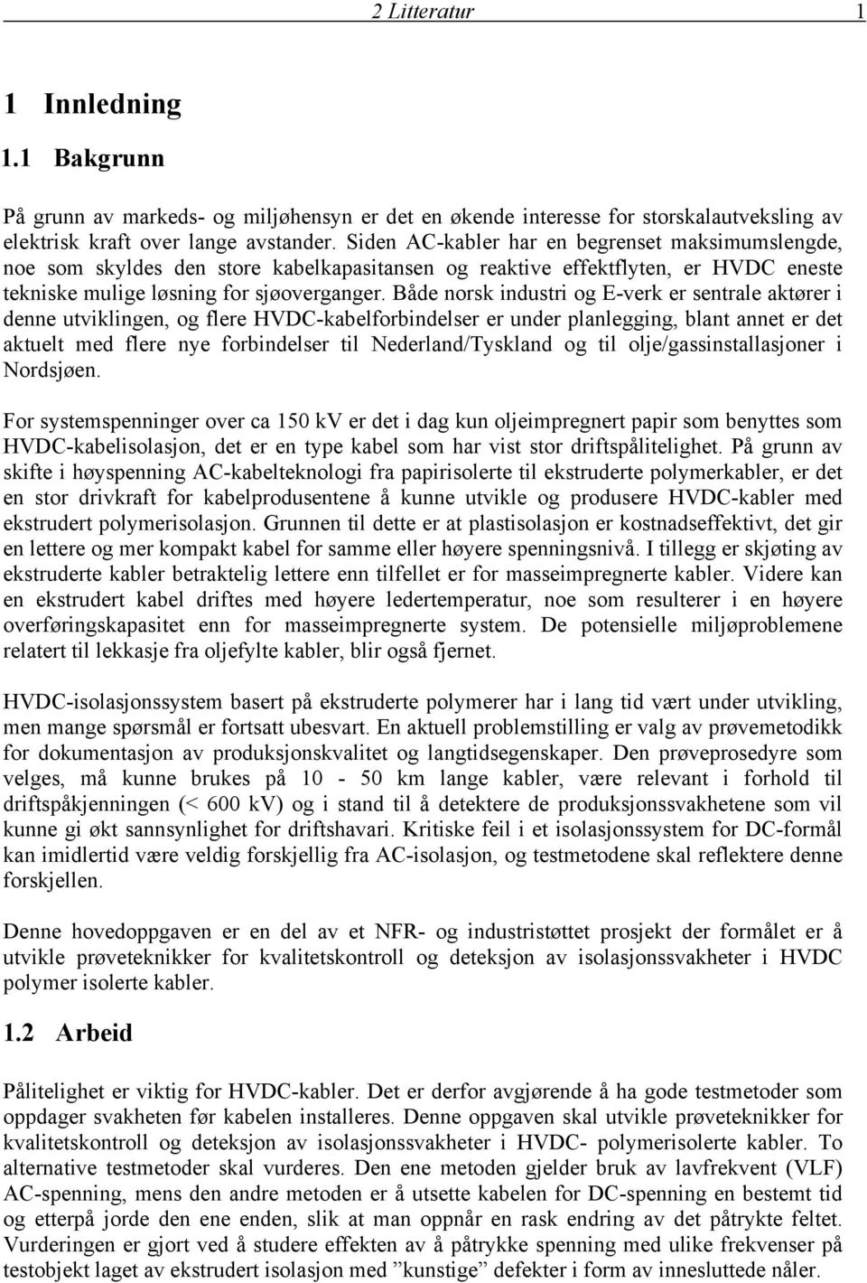 Både norsk industri og E-verk er sentrale aktører i denne utviklingen, og flere HVDC-kabelforbindelser er under planlegging, blant annet er det aktuelt med flere nye forbindelser til