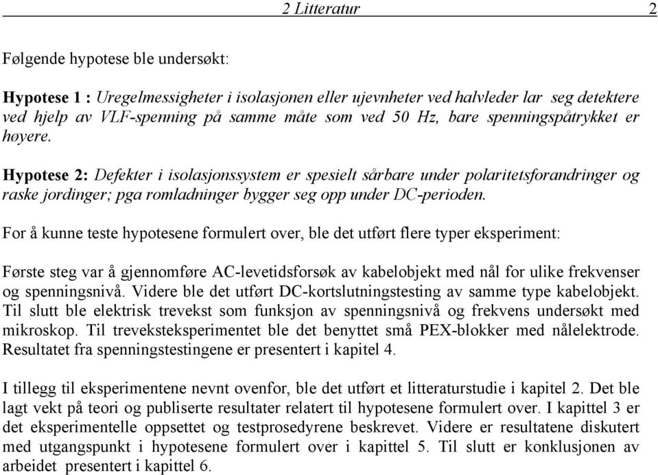 For å kunne teste hypotesene formulert over, ble det utført flere typer eksperiment: Første steg var å gjennomføre AC-levetidsforsøk av kabelobjekt med nål for ulike frekvenser og spenningsnivå.