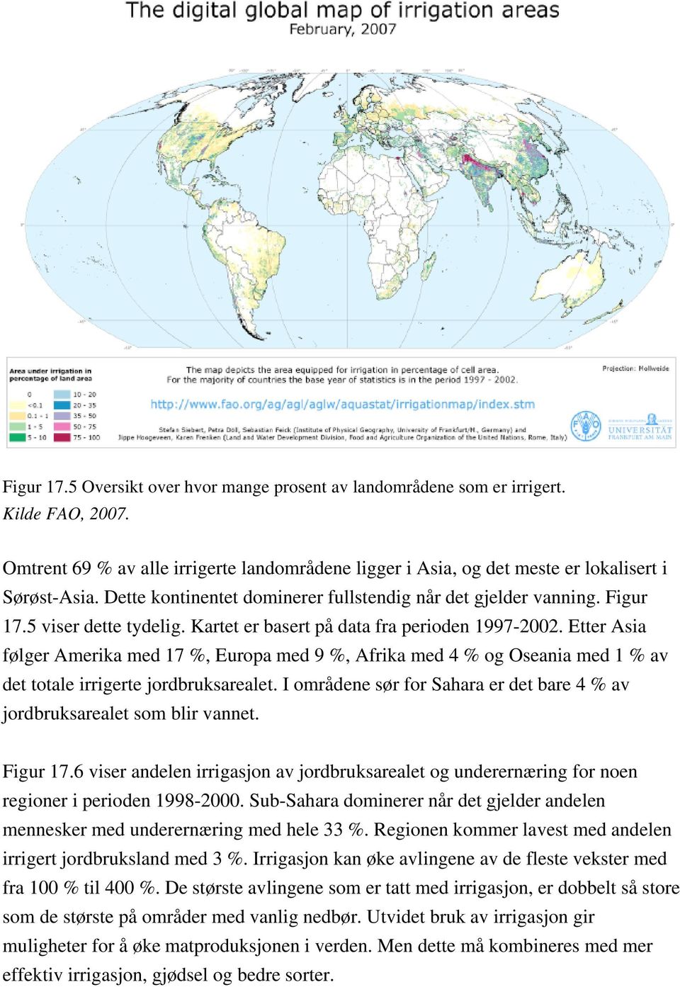 Etter Asia følger Amerika med 17 %, Europa med 9 %, Afrika med 4 % og Oseania med 1 % av det totale irrigerte jordbruksarealet.