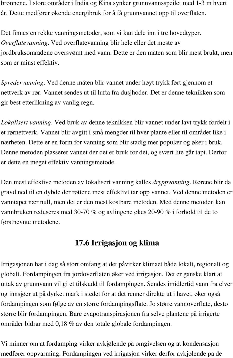 Dette er den måten som blir mest brukt, men som er minst effektiv. Spredervanning. Ved denne måten blir vannet under høyt trykk ført gjennom et nettverk av rør.