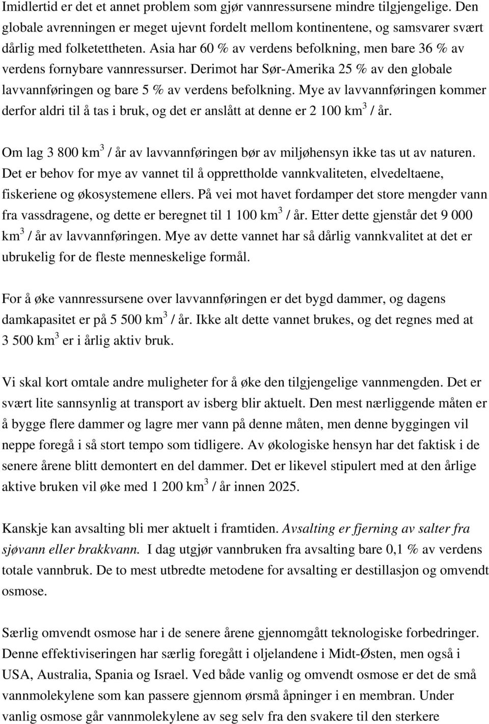 Mye av lavvannføringen kommer derfor aldri til å tas i bruk, og det er anslått at denne er 2 100 km 3 / år. Om lag 3 800 km 3 / år av lavvannføringen bør av miljøhensyn ikke tas ut av naturen.