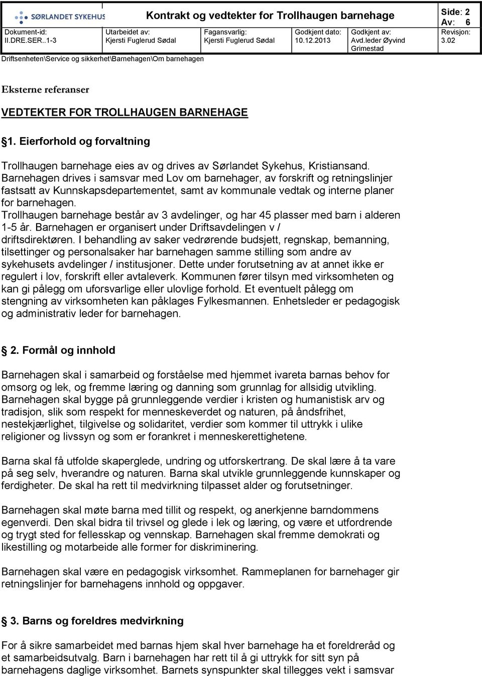 Trollhaugen barnehage består av 3 avdelinger, og har 45 plasser med barn i alderen 1-5 år. Barnehagen er organisert under Driftsavdelingen v / driftsdirektøren.