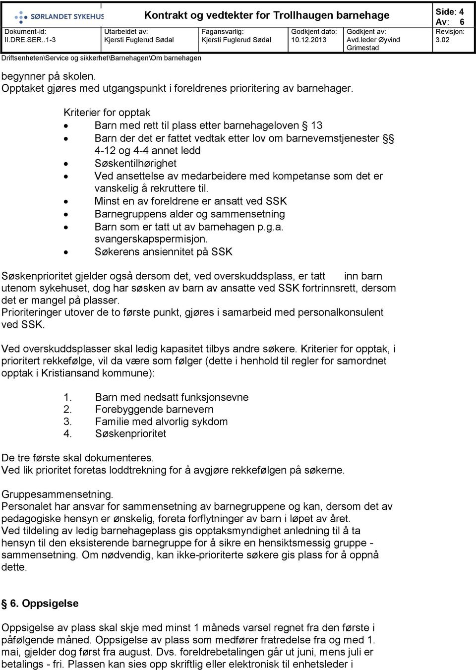 medarbeidere med kompetanse som det er vanskelig å rekruttere til. Minst en av foreldrene er ansatt ved SSK Barnegruppens alder og sammensetning Barn som er tatt ut av barnehagen p.g.a. svangerskapspermisjon.