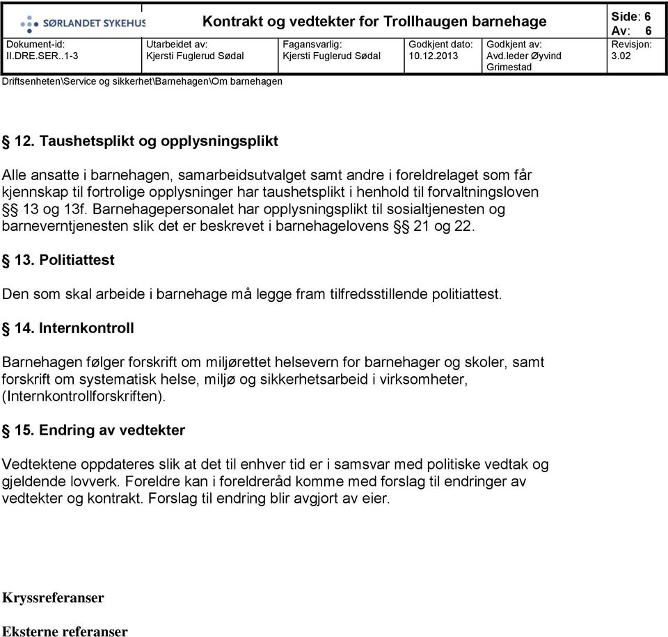 forvaltningsloven 13 og 13f. Barnehagepersonalet har opplysningsplikt til sosialtjenesten og barneverntjenesten slik det er beskrevet i barnehagelovens 21 og 22. 13. Politiattest Den som skal arbeide i barnehage må legge fram tilfredsstillende politiattest.