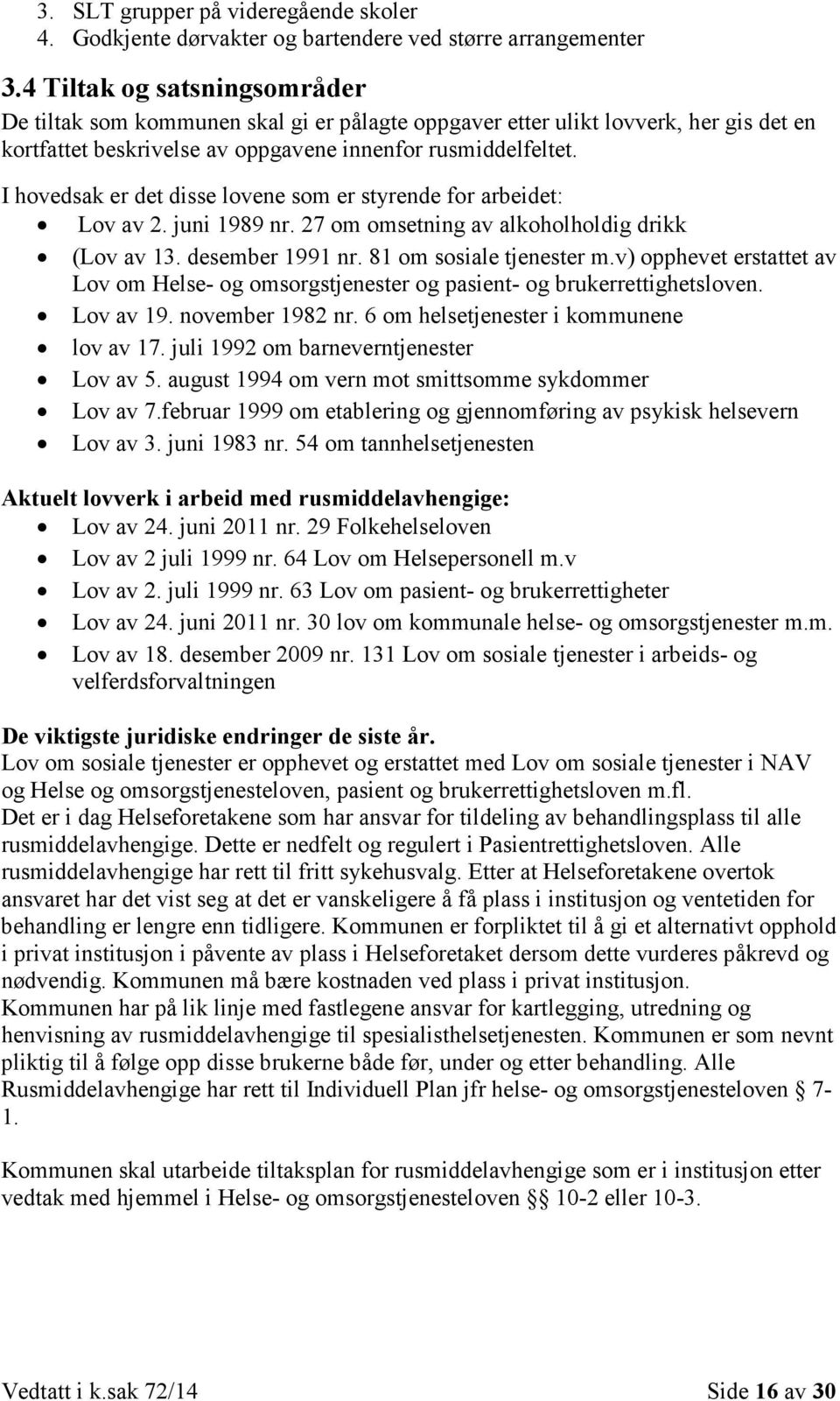 I hovedsak er det disse lovene som er styrende for arbeidet: Lov av 2. juni 1989 nr. 27 om omsetning av alkoholholdig drikk (Lov av 13. desember 1991 nr. 81 om sosiale tjenester m.