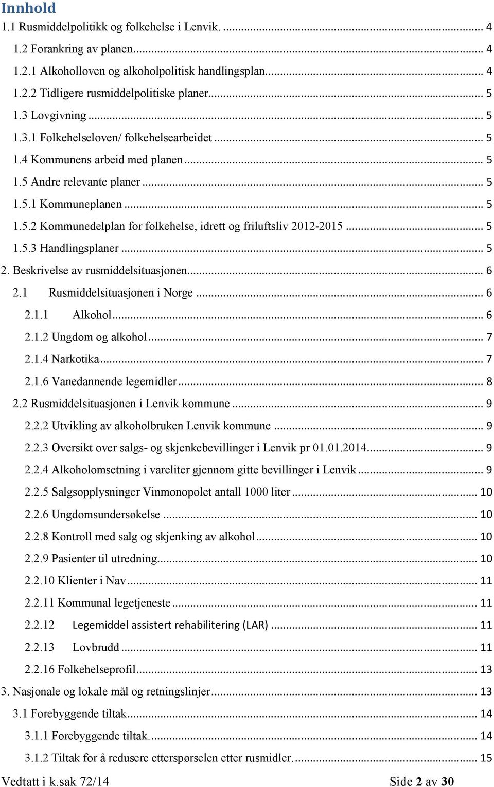 .. 5 1.5.3 Handlingsplaner... 5 2. Beskrivelse av rusmiddelsituasjonen... 6 2.1 Rusmiddelsituasjonen i Norge... 6 2.1.1 Alkohol... 6 2.1.2 Ungdom og alkohol... 7 2.1.4 Narkotika... 7 2.1.6 Vanedannende legemidler.