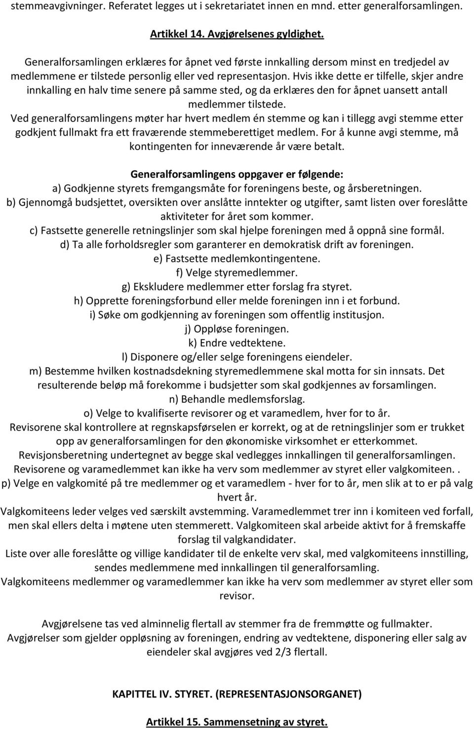 Hvis ikke dette er tilfelle, skjer andre innkalling en halv time senere på samme sted, og da erklæres den for åpnet uansett antall medlemmer tilstede.