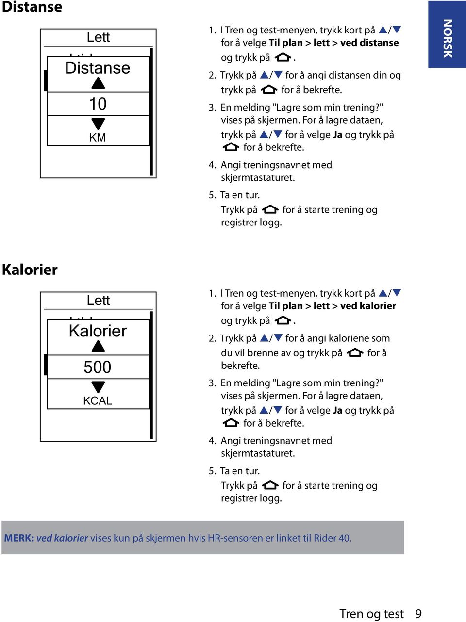 4. Angi treningsnavnet med skjermtastaturet. 5. Ta en tur. Trykk på for å starte trening og registrer logg. NORSK Kalorier Lett ved Kalorier tid ved distanse ved kalorier 500 KCAL 1.