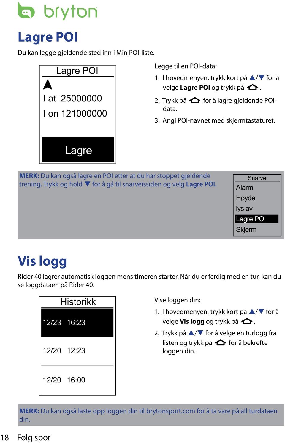 Snarvei Alarm Høyde lys av Lagre POI Skjerm Vis logg Rider 40 lagrer automatisk loggen mens timeren starter. Når du er ferdig med en tur, kan du se loggdataen på Rider 40.