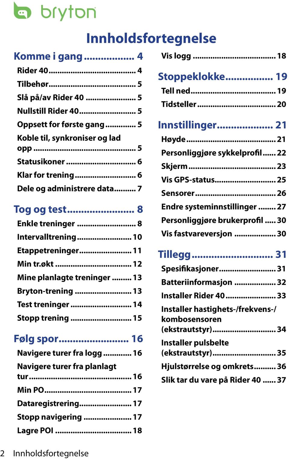 .. 13 Test treninger... 14 Stopp trening... 15 Følg spor... 16 Navigere turer fra logg... 16 Navigere turer fra planlagt tur... 16 Min PO... 17 Dataregistrering... 17 Stopp navigering... 17 Lagre POI.