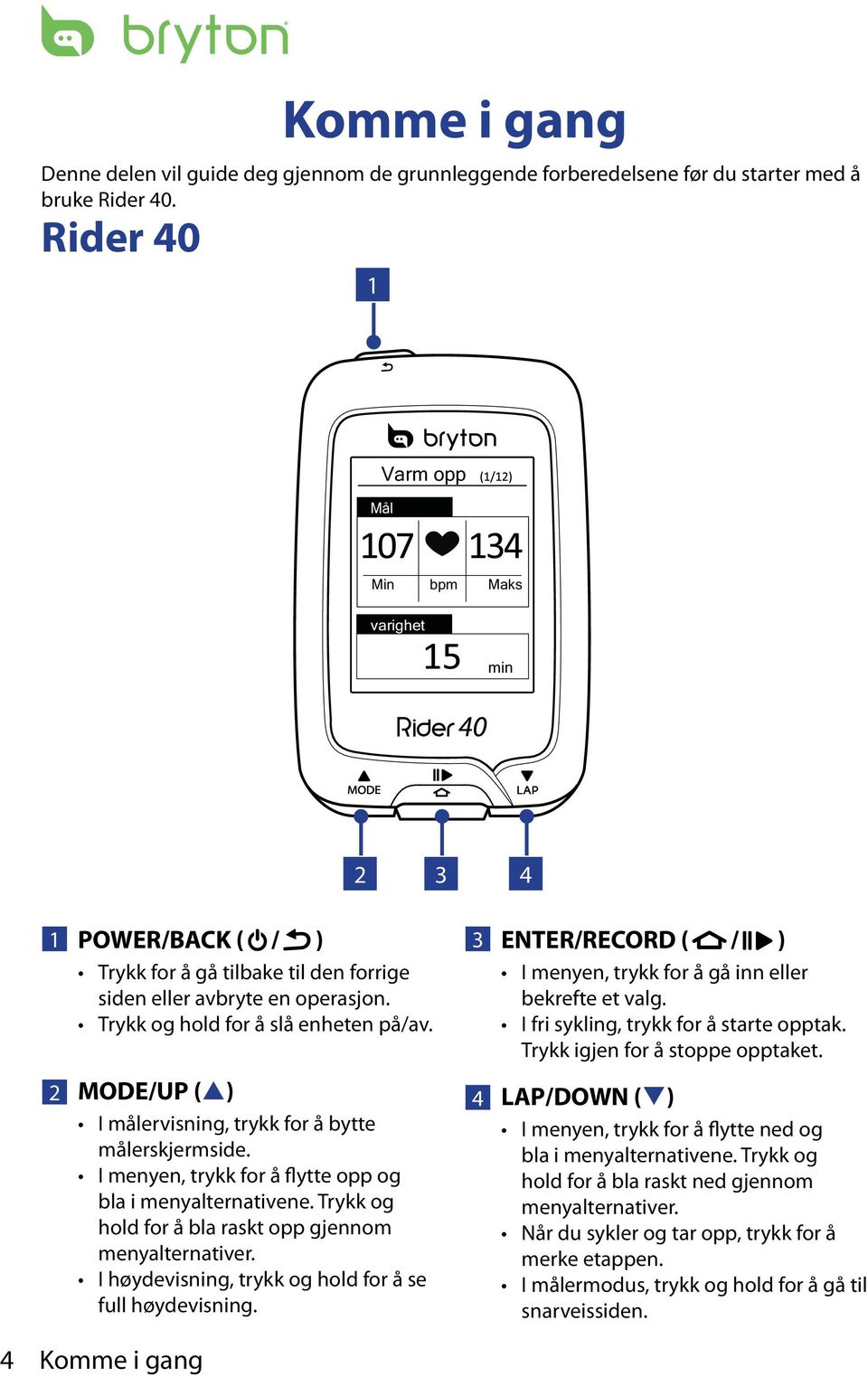 2 MODE/UP (p) I målervisning, trykk for å bytte målerskjermside. I menyen, trykk for å flytte opp og bla i menyalternativene. Trykk og hold for å bla raskt opp gjennom menyalternativer.