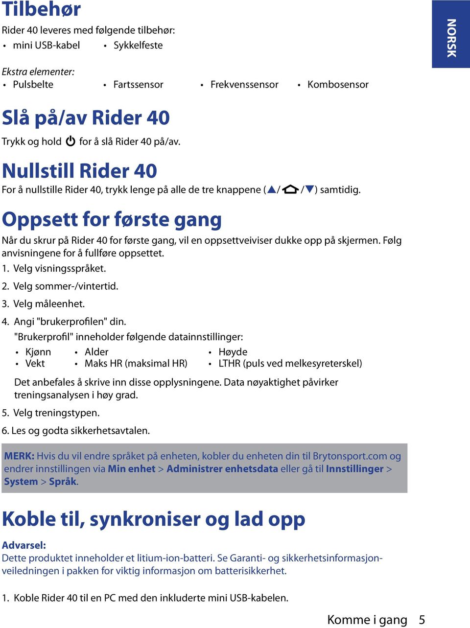 Når du skrur på Rider 40 for første gang, vil en oppsettveiviser dukke opp på skjermen. Følg anvisningene for å fullføre oppsettet. 1. Velg visningsspråket. 2. Velg sommer-/vintertid. 3.