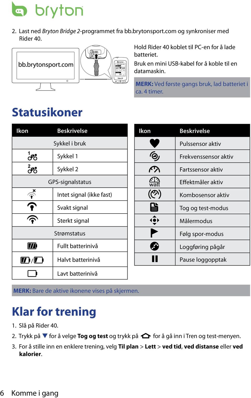 Ikon Beskrivelse Ikon Beskrivelse Sykkel i bruk Pulssensor aktiv 1 Sykkel 1 Frekvenssensor aktiv 2 Sykkel 2 Fartssensor aktiv GPS-signalstatus Effektmåler aktiv Intet signal (ikke fast) Kombosensor