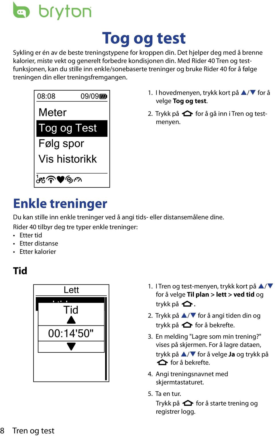 08:08 09/09 Meter Tog og Test Følg spor Vis historikk 1. I hovedmenyen, trykk kort på p/q for å velge Tog og test. 2. Trykk på for å gå inn i Tren og testmenyen.