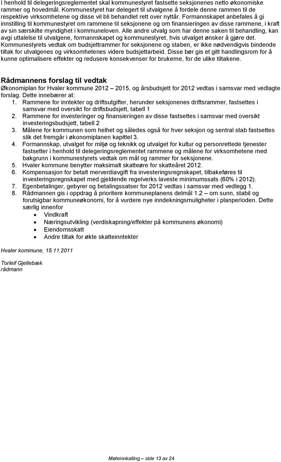 Formannskapet anbefales å gi innstilling til kommunestyret om rammene til seksjonene og om finansieringen av disse rammene, i kraft av sin særskilte myndighet i kommuneloven.