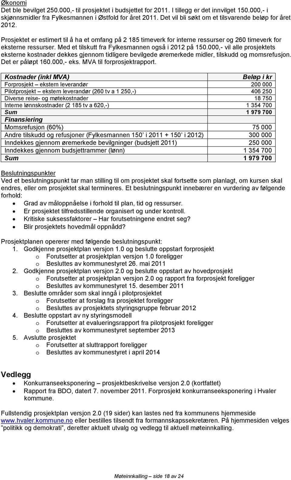 Med et tilskutt fra Fylkesmannen også i 2012 på 150.000,- vil alle prosjektets eksterne kostnader dekkes gjennom tidligere bevilgede øremerkede midler, tilskudd og momsrefusjon. Det er påløpt 160.