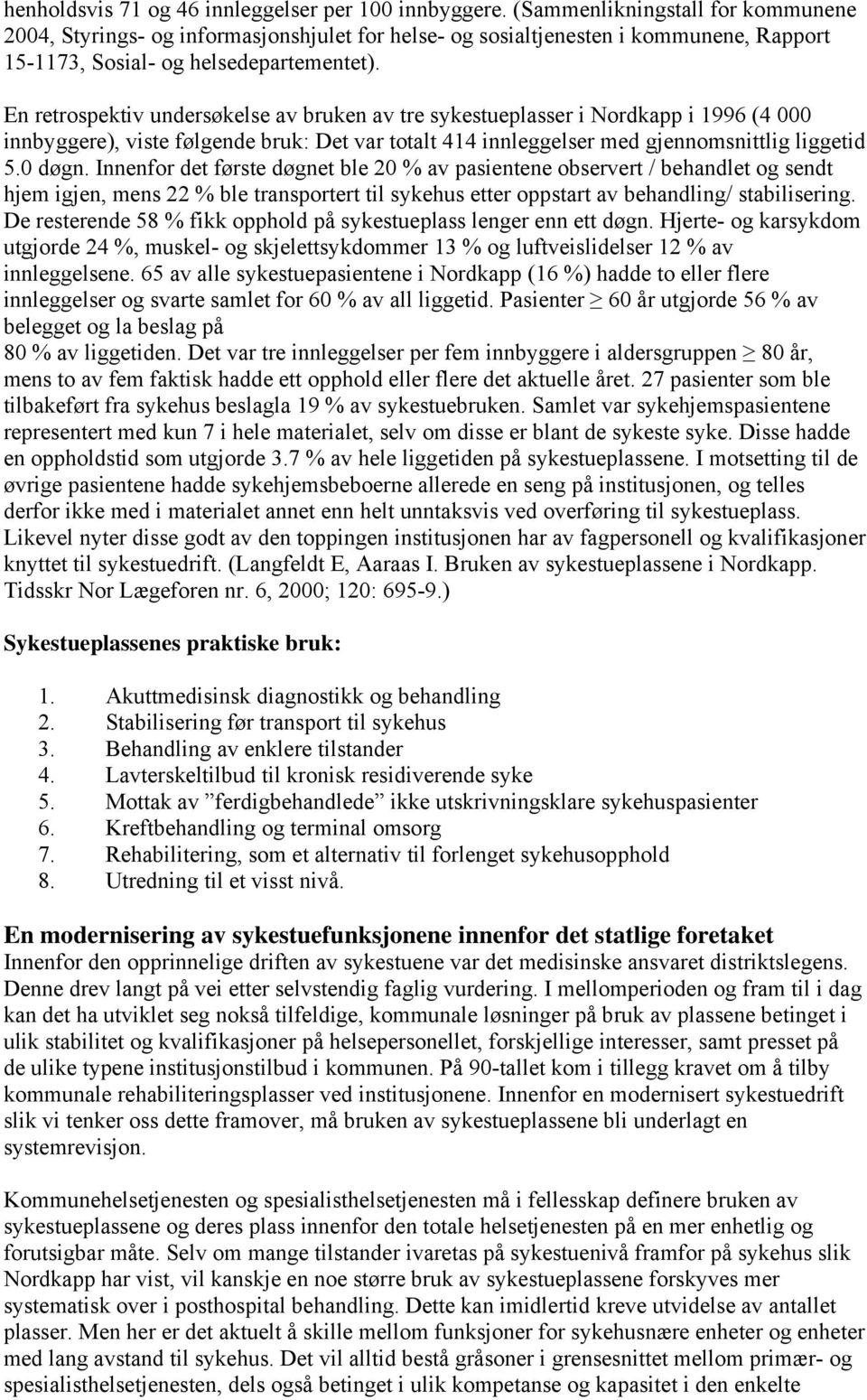 En retrospektiv undersøkelse av bruken av tre sykestueplasser i Nordkapp i 1996 (4 000 innbyggere), viste følgende bruk: Det var totalt 414 innleggelser med gjennomsnittlig liggetid 5.0 døgn.