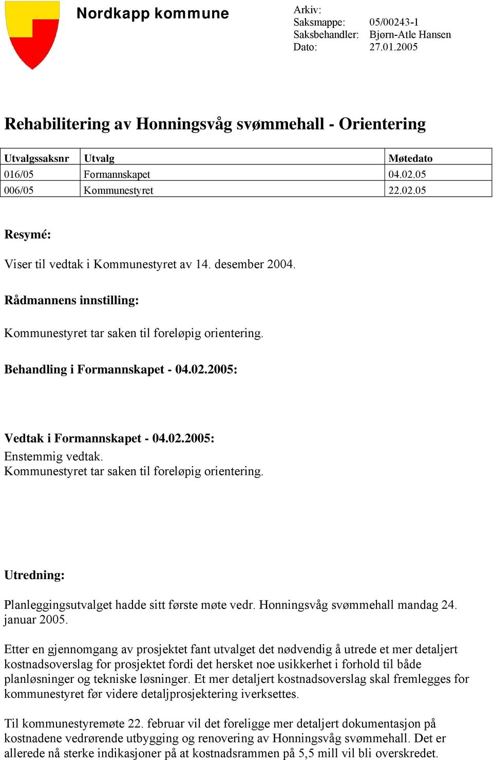 desember 2004. Rådmannens innstilling: Kommunestyret tar saken til foreløpig orientering. Behandling i Formannskapet - 04.02.2005: Vedtak i Formannskapet - 04.02.2005: Enstemmig vedtak.