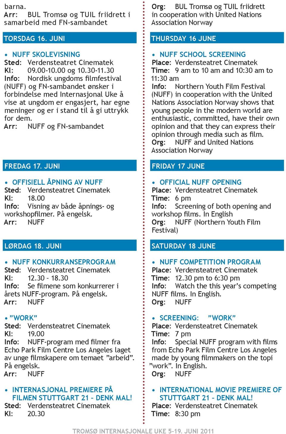 Arr: NUFF og FN-sambandet Fredag 17. juni Offisiell åpning av NUFF Kl: 18.00 Info: Visning av både åpnings- og workshopfilmer. På engelsk. Arr: NUFF Lørdag 18. juni NUFF konkurranseprogram Kl: 12.