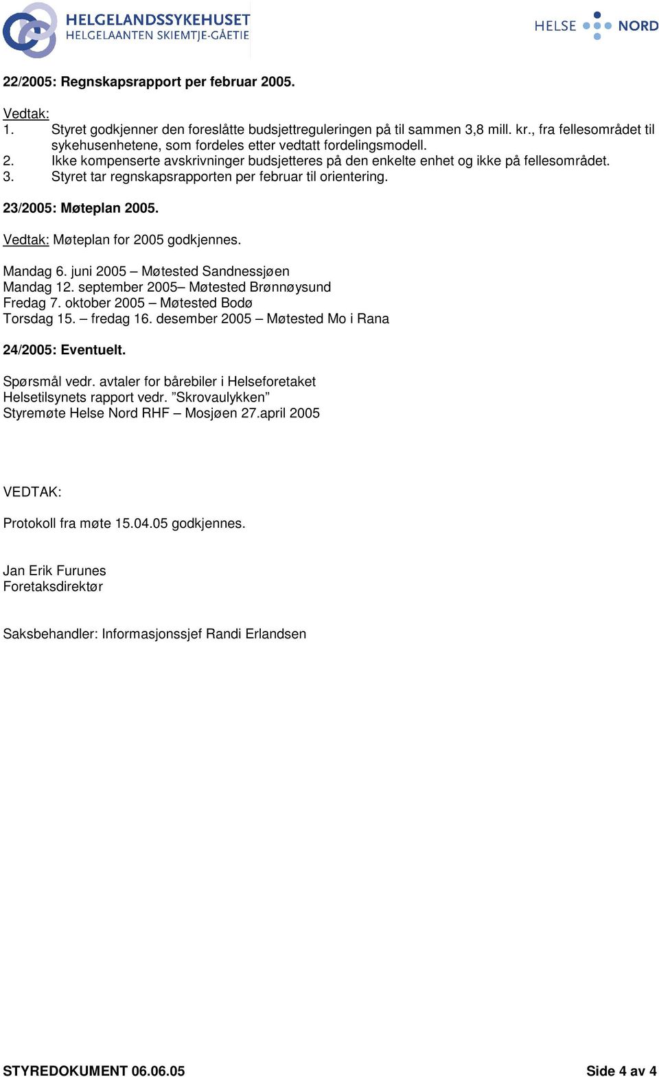 Styret tar regnskapsrapporten per februar til orientering. 23/2005: Møteplan 2005. Vedtak: Møteplan for 2005 godkjennes. Mandag 6. juni 2005 Møtested Sandnessjøen Mandag 12.