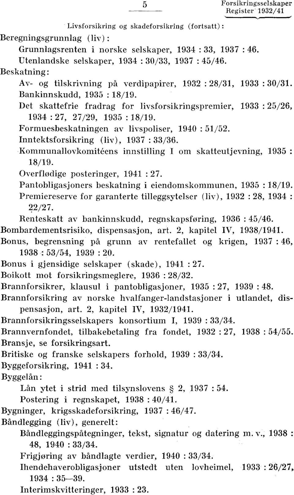 Det skattefrie fradrag for livsforsikringspremier, 1933 : 25/26, 1934 : 27, 27/29, 1935 : 18/19. Formuesbeskatningen av livspoliser, 1940 : 51/52. Inntektsforsikring (liv), 1937 : 33/36.