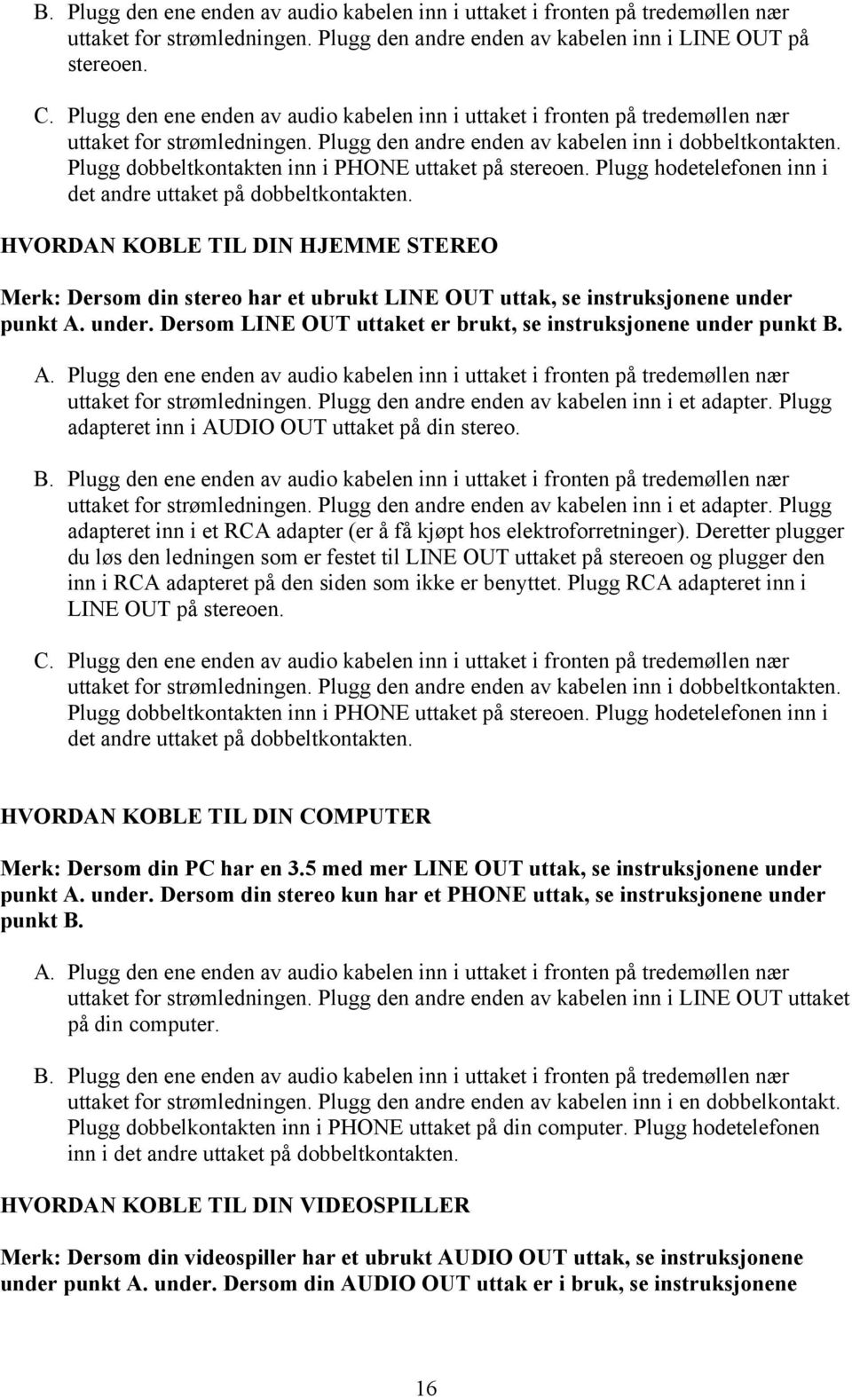 Plugg dobbeltkontakten inn i PHONE uttaket på stereoen. Plugg hodetelefonen inn i det andre uttaket på dobbeltkontakten.