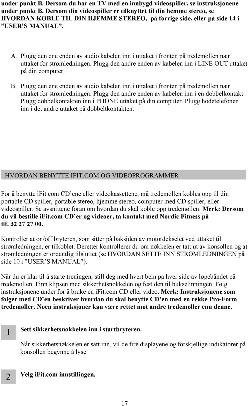 Plugg den ene enden av audio kabelen inn i uttaket i fronten på tredemøllen nær uttaket for strømledningen. Plugg den andre enden av kabelen inn i LINE OUT uttaket på din computer. B.