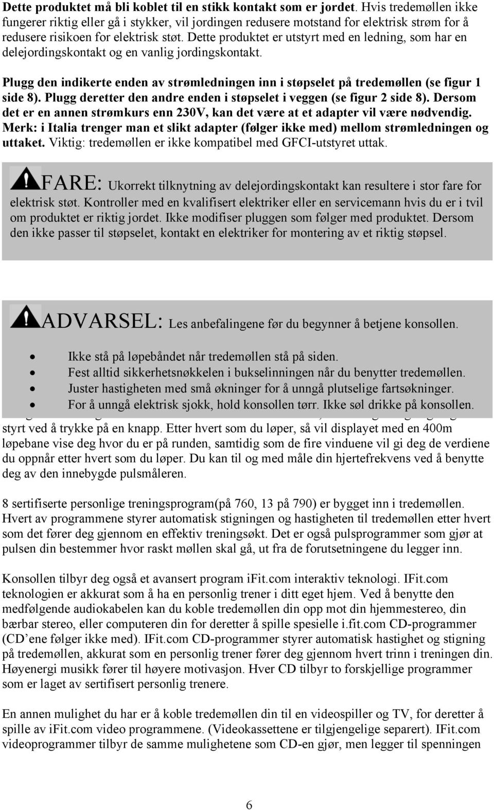 Dette produktet er utstyrt med en ledning, som har en delejordingskontakt og en vanlig jordingskontakt. Plugg den indikerte enden av strømledningen inn i støpselet på tredemøllen (se figur 1 side 8).