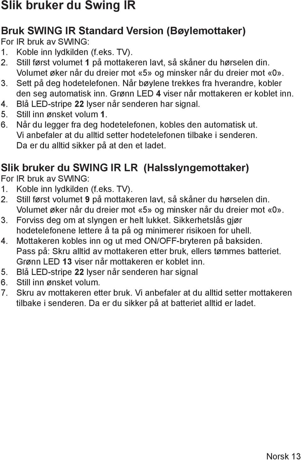 Grønn LED 4 viser når mottakeren er koblet inn. 4. Blå LED-stripe 22 lyser når senderen har signal. 5. Still inn ønsket volum 1. 6. Når du legger fra deg hodetelefonen, kobles den automatisk ut.