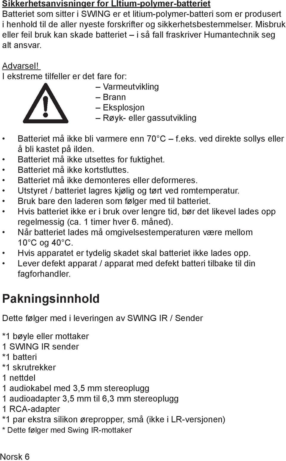 I ekstreme tilfeller er det fare for: Varmeutvikling Brann Eksplosjon Røyk- eller gassutvikling Batteriet må ikke bli varmere enn 70 C f.eks. ved direkte sollys eller å bli kastet på ilden.