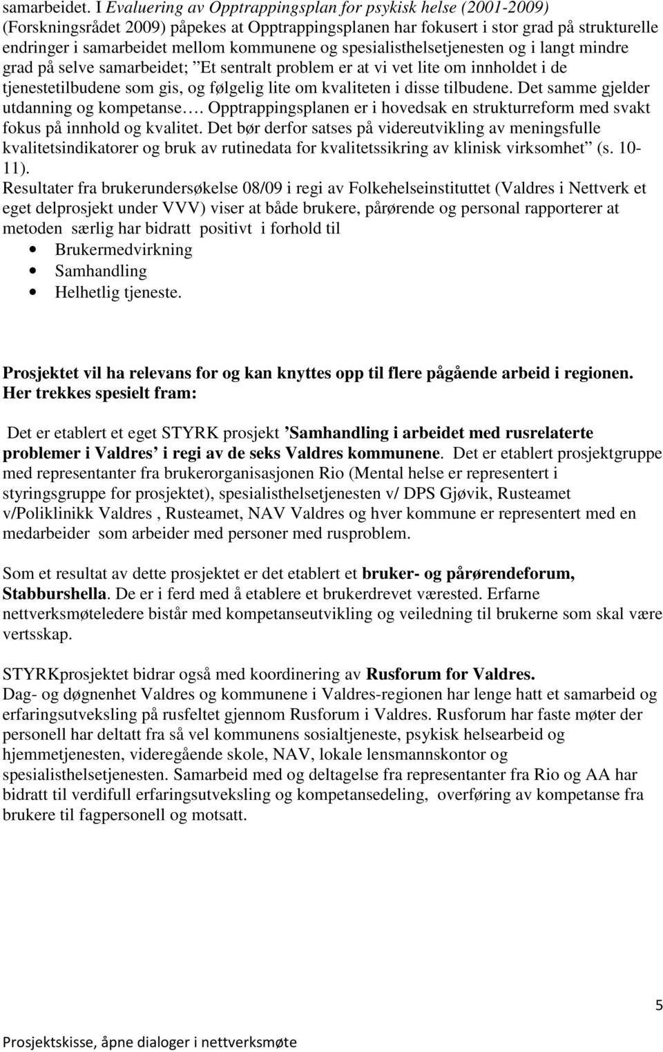 og spesialisthelsetjenesten og i langt mindre grad på selve samarbeidet; Et sentralt problem er at vi vet lite om innholdet i de tjenestetilbudene som gis, og følgelig lite om kvaliteten i disse