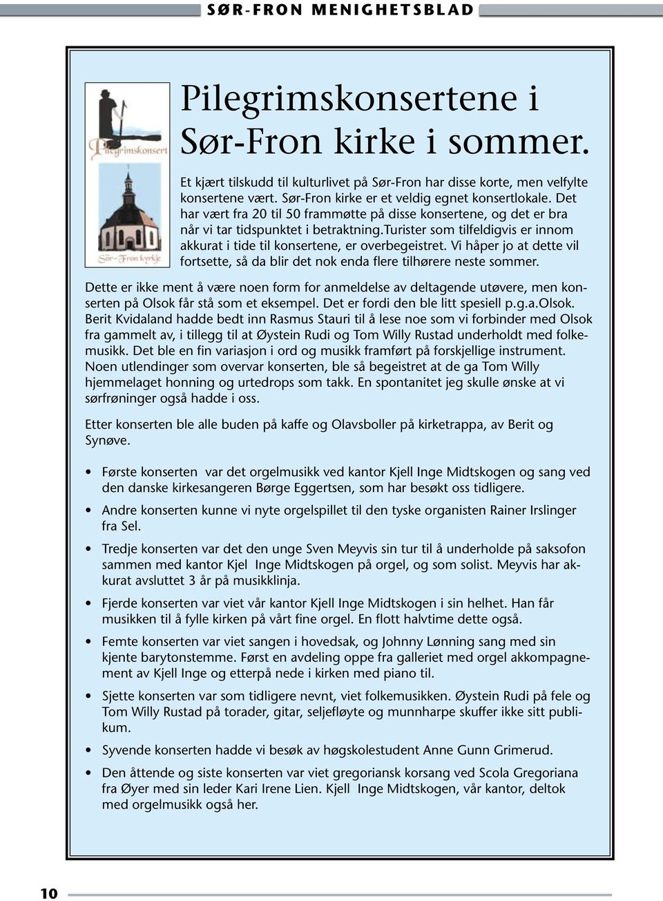 Vi håper jo at dette vil fortsette, så da blir det nok enda flere tilhørere neste sommer.