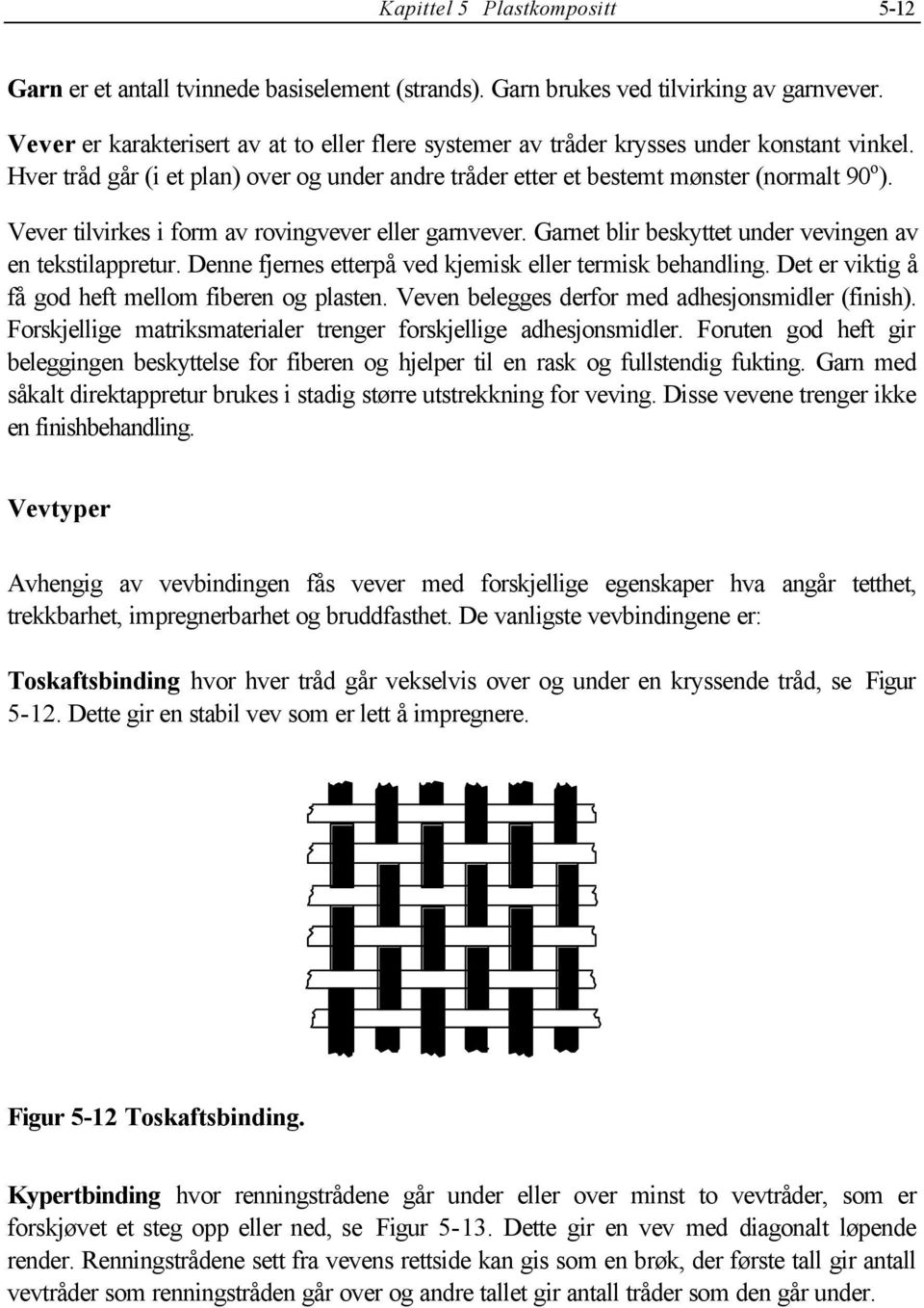 Vever tilvirkes i form av rovingvever eller garnvever. Garnet blir beskttet under vevingen av en tekstilappretur. Denne fjernes etterpå ved kjemisk eller termisk behandling.