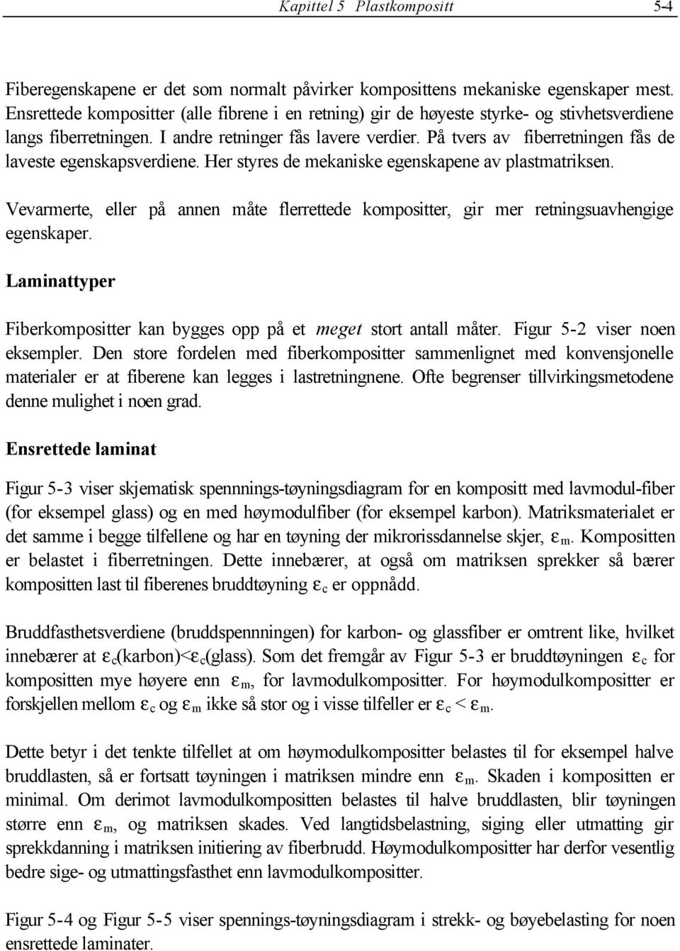 På tvers av fiberretningen fås de laveste egenskapsverdiene. Her stres de mekaniske egenskapene av plastmatriksen.