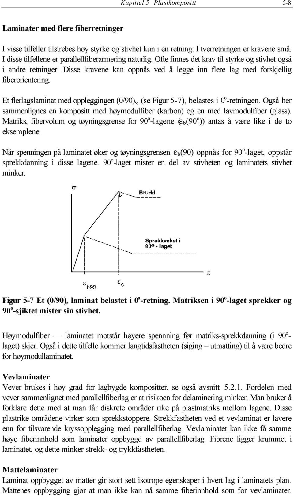 Disse kravene kan oppnås ved å legge inn flere lag med forskjellig fiberorientering. Et flerlagslaminat med oppleggingen (/9) s, (se Figur 5-7), belastes i o -retningen.