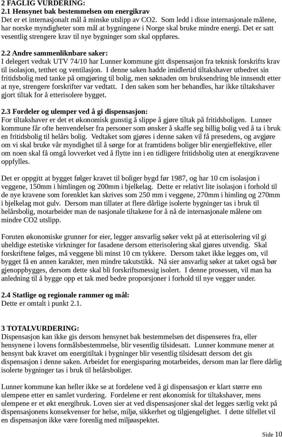 2 Andre sammenliknbare saker: I delegert vedtak UTV 74/10 har Lunner kommune gitt dispensasjon fra teknisk forskrifts krav til isolasjon, tetthet og ventilasjon.