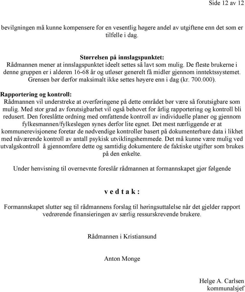 De fleste brukerne i denne gruppen er i alderen 16-68 år og utløser generelt få midler gjennom inntektssystemet. Grensen bør derfor maksimalt ikke settes høyere enn i dag (kr. 700.000).