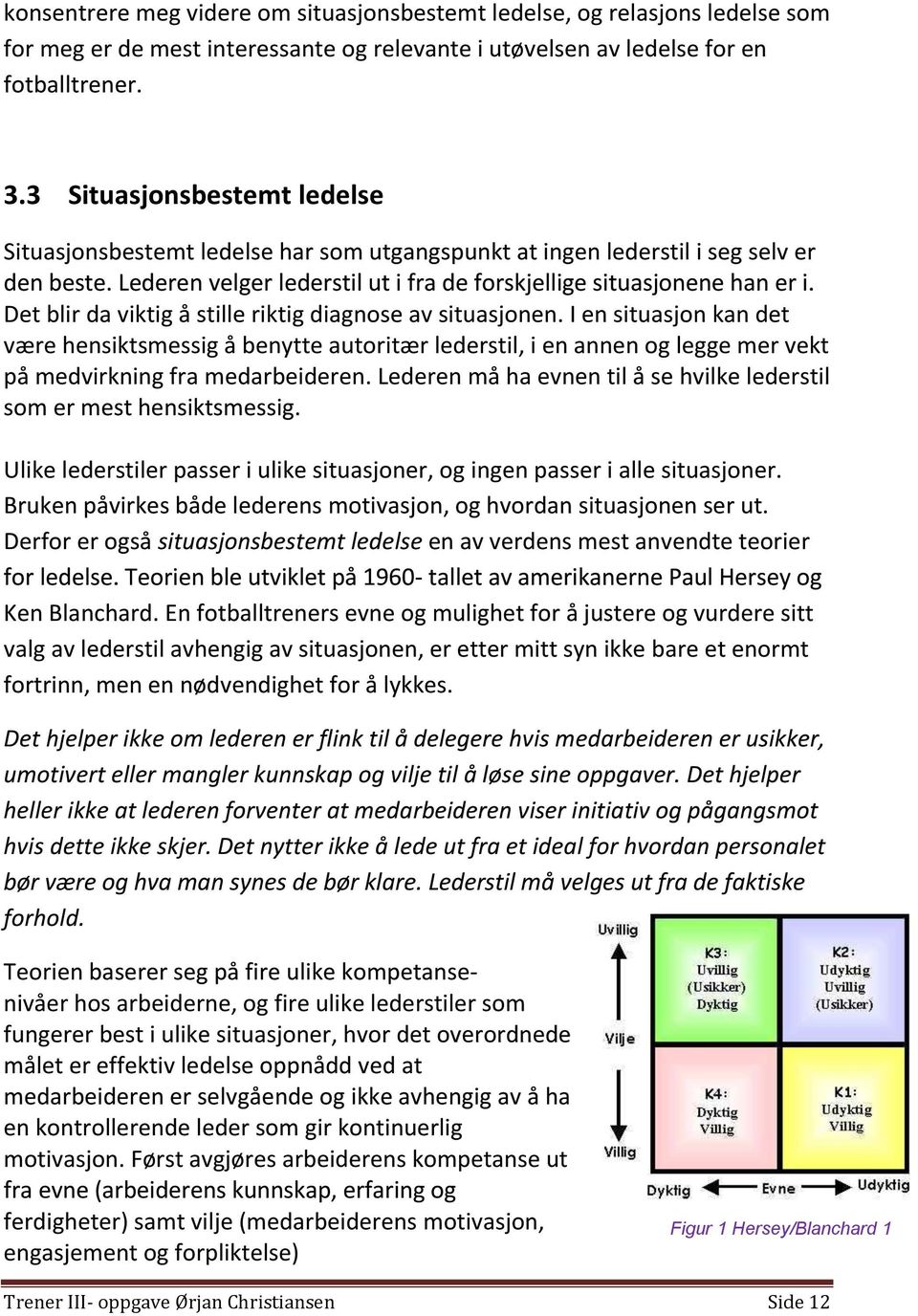 Det blir da viktig å stille riktig diagnose av situasjonen. I en situasjon kan det være hensiktsmessig å benytte autoritær lederstil, i en annen og legge mer vekt på medvirkning fra medarbeideren.